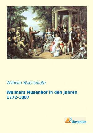 Weimars Musenhof in den Jahren 1772-1807 de Wilhelm Wachsmuth