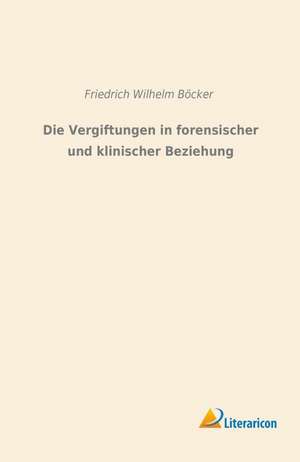 Die Vergiftungen in forensischer und klinischer Beziehung de Friedrich Wilhelm Böcker