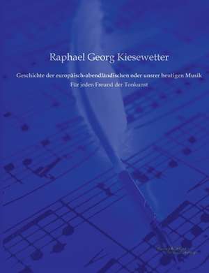 Geschichte der europäisch-abendländischen oder unsrer heutigen Musik de Raphael Georg Kiesewetter