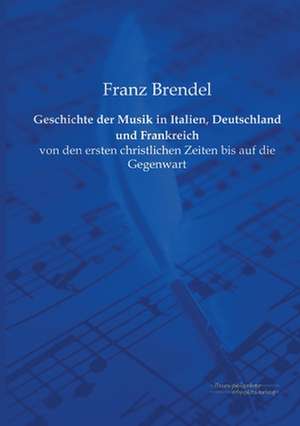 Geschichte der Musik in Italien, Deutschland und Frankreich de Franz Brendel