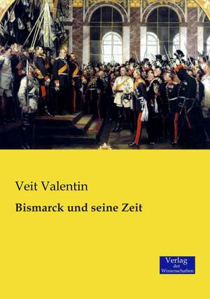 Bismarck und seine Zeit de Veit Valentin