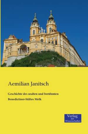 Geschichte des uralten und berühmten Benedictiner-Stiftes Melk de Aemilian Janitsch