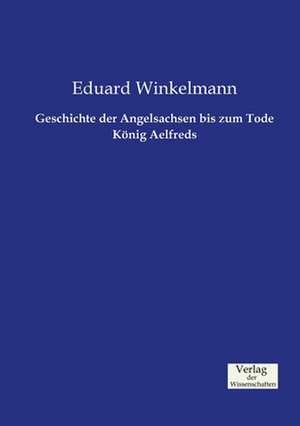 Geschichte der Angelsachsen bis zum Tode König Aelfreds de Eduard Winkelmann