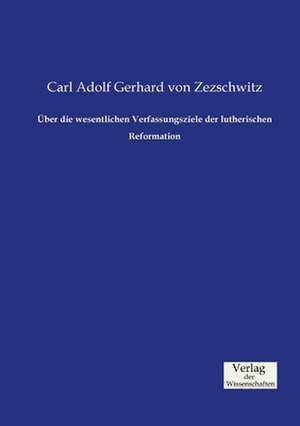 Über die wesentlichen Verfassungsziele der lutherischen Reformation de Carl Adolf Gerhard Von Zezschwitz