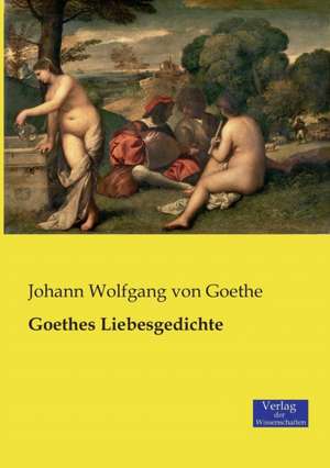 Goethes Liebesgedichte de Johann Wolfgang von Goethe