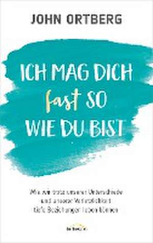 Ich mag dich fast so, wie du bist de John Ortberg