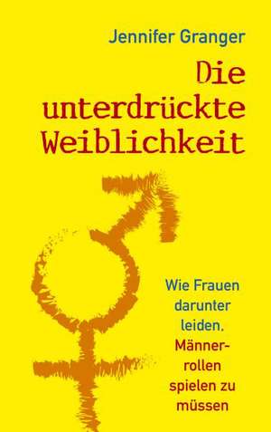 Die unterdrückte Weiblichkeit de Jennifer Granger