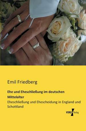 Ehe und Eheschließung im deutschen Mittelalter de Emil Friedberg