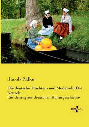 Die deutsche Trachten- und Modewelt: Die Neuzeit de Jacob Falke