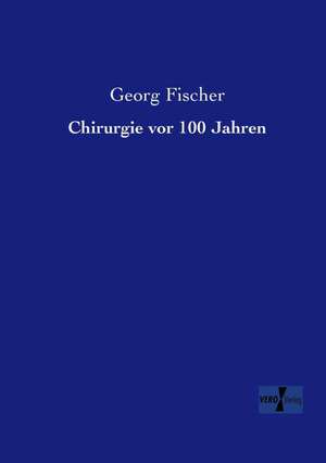 Chirurgie vor 100 Jahren de Georg Fischer