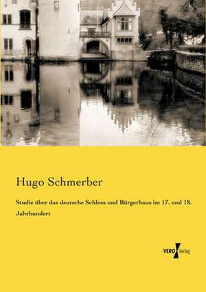 Studie über das deutsche Schloss und Bürgerhaus im 17. und 18. Jahrhundert de Hugo Schmerber