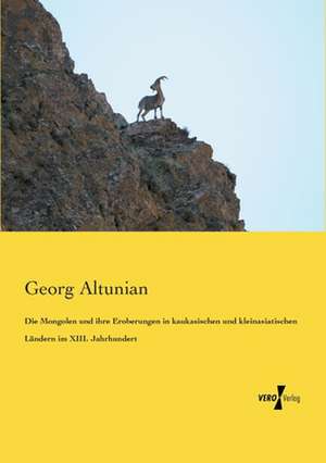 Die Mongolen und ihre Eroberungen in kaukasischen und kleinasiatischen Ländern im XIII. Jahrhundert de Georg Altunian