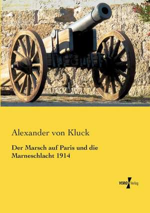 Der Marsch auf Paris und die Marneschlacht 1914 de Alexander Von Kluck