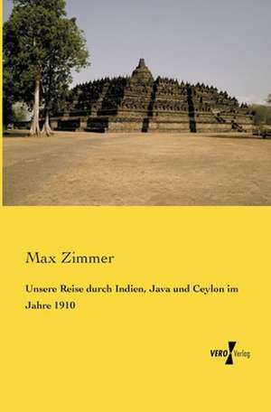 Unsere Reise durch Indien, Java und Ceylon im Jahre 1910 de Max Zimmer