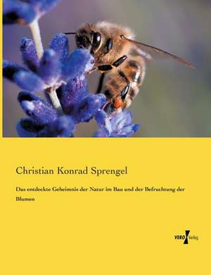 Das entdeckte Geheimnis der Natur im Bau und der Befruchtung der Blumen de Christian Konrad Sprengel