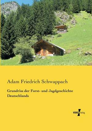 Grundriss der Forst- und Jagdgeschichte Deutschlands de Adam Friedrich Schwappach