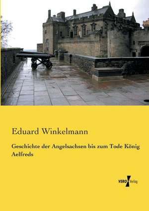 Geschichte der Angelsachsen bis zum Tode König Aelfreds de Eduard Winkelmann