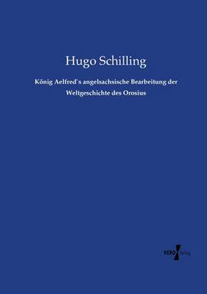 König Aelfred`s angelsachsische Bearbeitung der Weltgeschichte des Orosius de Hugo Schilling