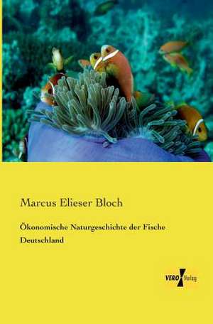 Ökonomische Naturgeschichte der Fische Deutschland de Marcus Elieser Bloch