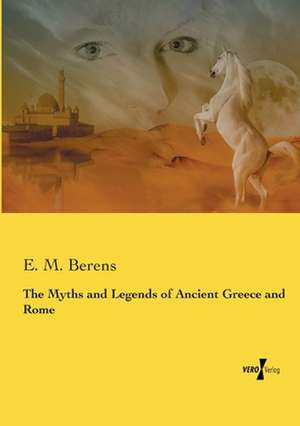 The Myths and Legends of Ancient Greece and Rome de E. M. Berens