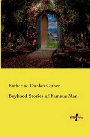 Boyhood Stories of Famous Men de Katherine Dunlap Cather