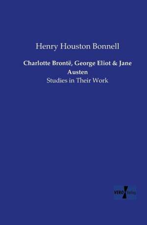 Charlotte Brontë, George Eliot and Jane Austen de Henry Houston Bonnell