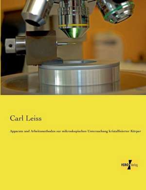 Apparate und Arbeitsmethoden zur mikroskopischen Untersuchung kristallisierter Körper de Carl Leiss