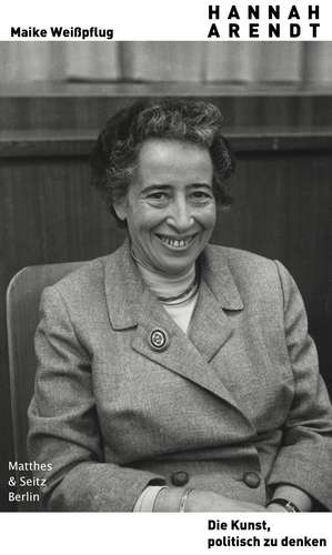 Hannah Arendt. Die Kunst, politisch zu denken de Maike Weißpflug