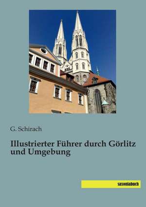 Illustrierter Führer durch Görlitz und Umgebung de G. Schirach