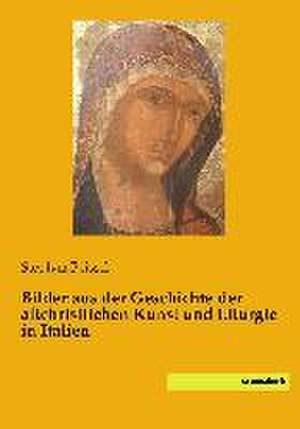 Bilder aus der Geschichte der altchristlichen Kunst und Liturgie in Italien de Stephan Beissel