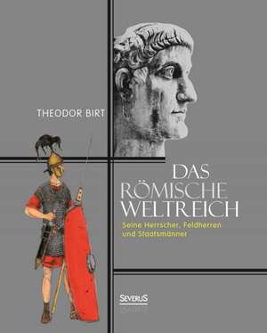 Das Römische Weltreich: Seine Herrscher, Feldherren und Staatsmänner de Theodor Birt