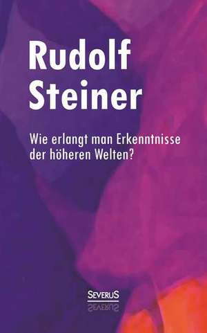 Wie Erlangt Man Erkenntnisse Der Hoheren Welten?: Bauwesen Und Geschichte Der Burgen Innerhalb Des Deutschen Sprachgebietes de Rudolf Steiner