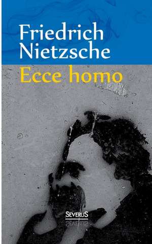 Ecce Homo: Wie Man Wird, Was Man Ist de Friedrich Nietzsche