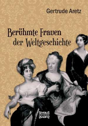 Beruhmte Frauen Der Weltgeschichte: Sein Leben Und Sein Werk de Gertrude Aretz (Hrsg. )