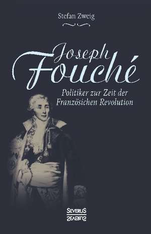 Joseph Fouché. Biografie de Stefan Zweig