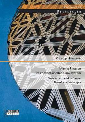 Islamic Finance Im Konventionellen Banksystem: Chancen Schariakonformer Bankdienstleistungen de Christoph Biermeier