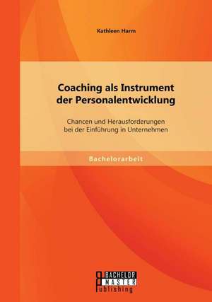 Coaching ALS Instrument Der Personalentwicklung: Chancen Und Herausforderungen Bei Der Einfuhrung in Unternehmen de Kathleen Harm