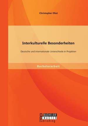 Interkulturelle Besonderheiten: Deutsche Und Internationale Unterschiede in Projekten de Christopher Ohst