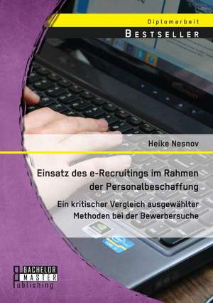 Einsatz Des E-Recruitings Im Rahmen Der Personalbeschaffung: Ein Kritischer Vergleich Ausgewahlter Methoden Bei Der Bewerbersuche de Heike Nesnov