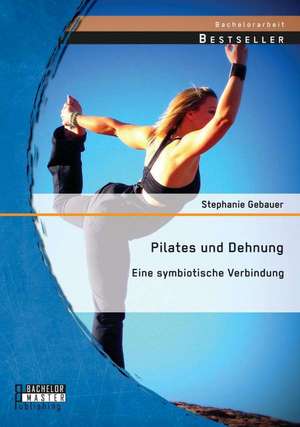 Pilates Und Dehnung - Eine Symbiotische Verbindung: Rezeption Und Redefinition Im Us-Amerikanischen Diskurs de Stephanie Gebauer