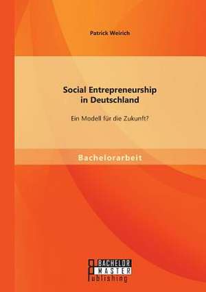 Social Entrepreneurship in Deutschland: Ein Modell Fur Die Zukunft? de Patrick Weirich