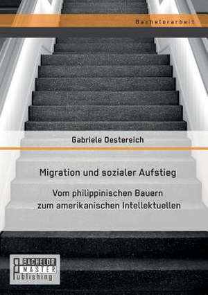 Migration Und Sozialer Aufstieg: Vom Philippinischen Bauern Zum Amerikanischen Intellektuellen de Gabriele Oestereich