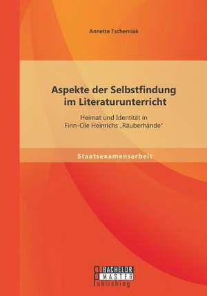 Aspekte Der Selbstfindung Im Literaturunterricht: Heimat Und Identitat in Finn-OLE Heinrichs Rauberhande" de Annette Tscherniak