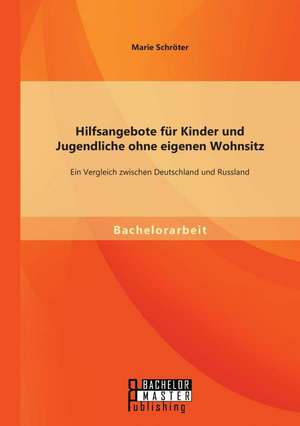 Hilfsangebote Fur Kinder Und Jugendliche Ohne Eigenen Wohnsitz: Ein Vergleich Zwischen Deutschland Und Russland de Marie Schröter