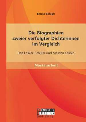 Die Biographien Zweier Verfolgter Dichterinnen Im Vergleich: Else Lasker-Schuler Und Mascha Kaleko de Emese Balogh