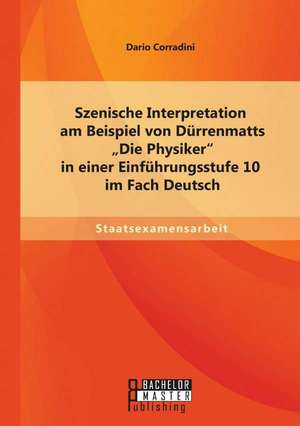 Szenische Interpretation Am Beispiel Von Durrenmatts "Die Physiker" in Einer Einfuhrungsstufe 10 Im Fach Deutsch: Eine Exemplarische Analyse Anhand Verschiedene de Dario Corradini