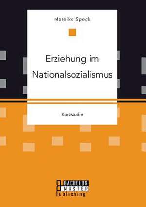 Erziehung Im Nationalsozialismus: Theoretische Grundlagen, Handlungsfelder Und Ansatzpunkte de Mareike Speck