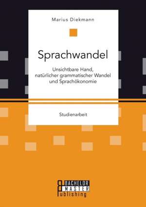 Sprachwandel: Unsichtbare Hand, Naturlicher Grammatischer Wandel Und Sprachokonomie de Marius Diekmann