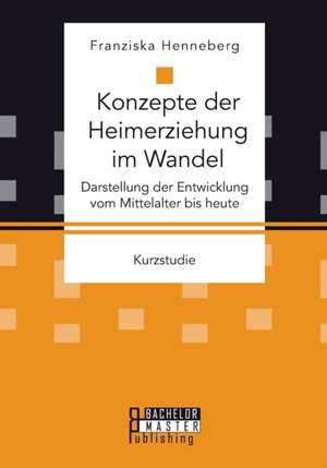 Konzepte Der Heimerziehung Im Wandel: Darstellung Der Entwicklung Vom Mittelalter Bis Heute de Franziska Henneberg