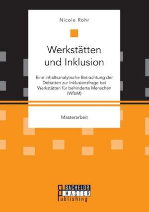 Werkstätten und Inklusion. Eine inhaltsanalytische Betrachtung der Debatten zur Inklusionsfrage bei Werkstätten für behinderte Menschen (WfbM) de Nicole Rohr